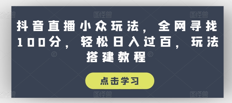 抖音直播小众玩法，全网寻找100分，轻松日入过百，玩法搭建教程-创业项目网