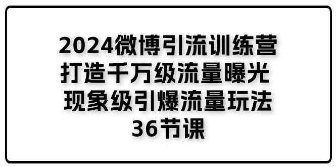 2024微博引流训练营「打造千万级流量曝光 现象级引爆流量玩法」36节课-创业项目网