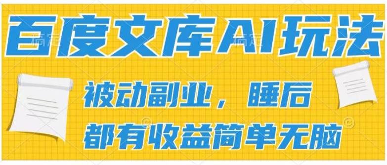 2024百度文库AI玩法，无脑操作可批量发大，实现被动副业收入，管道化收益-创业项目网