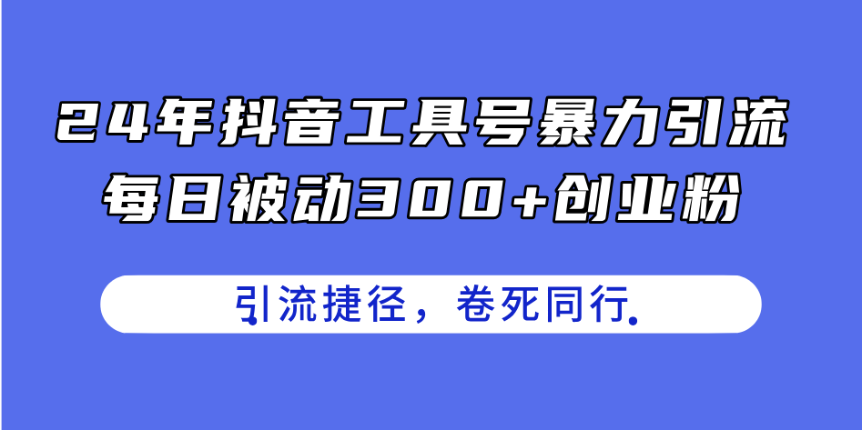 24年抖音工具号暴力引流，每日被动300+创业粉，创业粉捷径，卷死同行-创业项目网