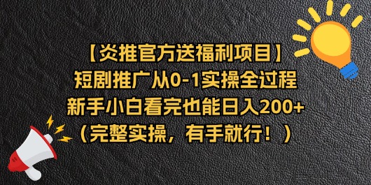 【炎推官方送福利项目】短剧推广从0-1实操全过程，新手小白看完也能日入200+-创业项目网