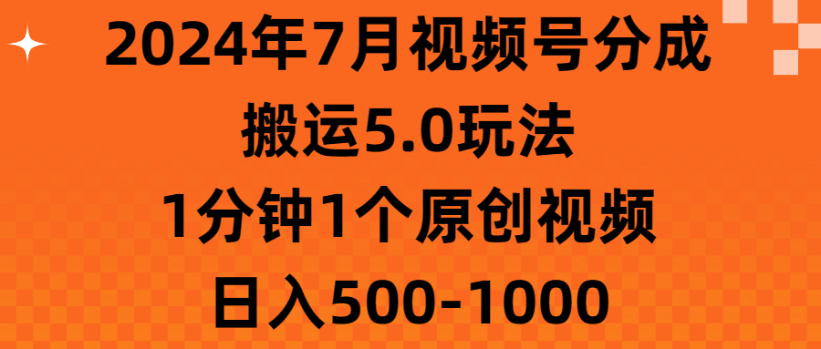 2024年7月视频号分成搬运5.0玩法，1分钟1个原创视频，日入500-1000-创业项目网