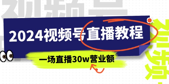 2024视频号直播教程：视频号如何赚钱详细教学，一场直播30w营业额（37节）-创业项目网