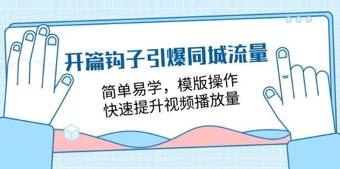 开篇钩子引爆同城流量，简单易学，模版操作，快速提升视频播放量-18节课-创业项目网