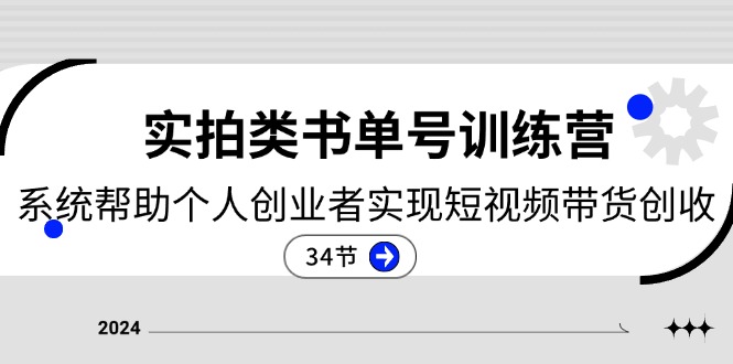 2024实拍类书单号训练营：系统帮助个人创业者实现短视频带货创收-34节-创业项目网