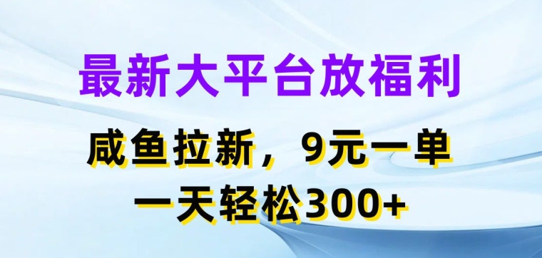 最新大平台放福利，咸鱼拉新项目，9元一单，一天轻松3张-创业项目网