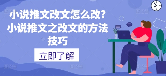 小说推文改文怎么改?小说推文之改文的方法技巧-创业项目网