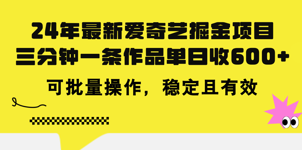 2024年最新爱奇艺掘金项目，三分钟一条作品单日收600+，可批量操作，稳定且有效-创业项目网