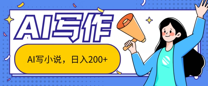 AI智能一键写小说，日入200+，不限制人群新手小白均可操作-创业项目网