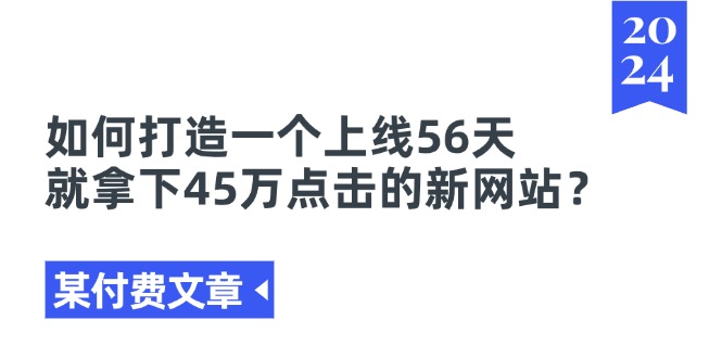 某付费文章《如何打造一个上线56天就拿下45万点击的新网站？》-创业项目网