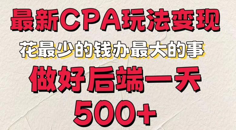 最新CPA变现玩法，花最少的钱办最大的事，做好后端一天5张-创业项目网