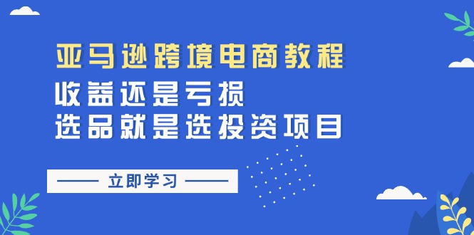 亚马逊跨境电商教程：收益还是亏损！选品就是选投资项目-创业项目网