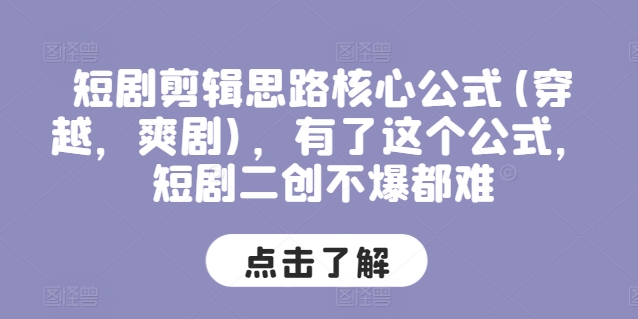 短剧剪辑思路核心公式(穿越，爽剧)，有了这个公式，短剧二创不爆都难-创业项目网