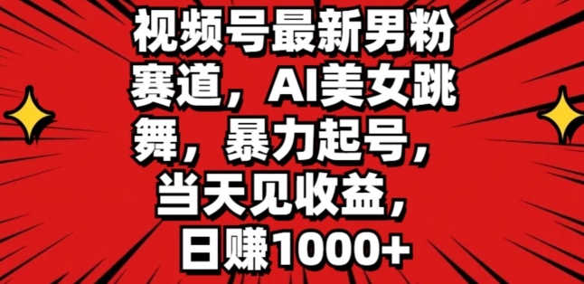 视频号最新男粉赛道，AI美女跳舞，暴力起号，当天见收益，日赚1K-创业项目网