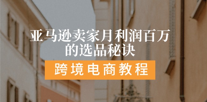 亚马逊卖家月利润百万的选品秘诀: 抓重点/高利润/大方向/大类目/选品秘诀-创业项目网