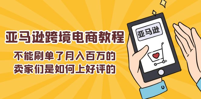 不能刷单了月入百万的卖家们是如何上好评的，亚马逊跨境电商教程-创业项目网