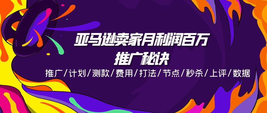 亚马逊卖家月利润百万的推广秘诀，推广/计划/测款/费用/打法/节点/秒杀/上评/数据-创业项目网