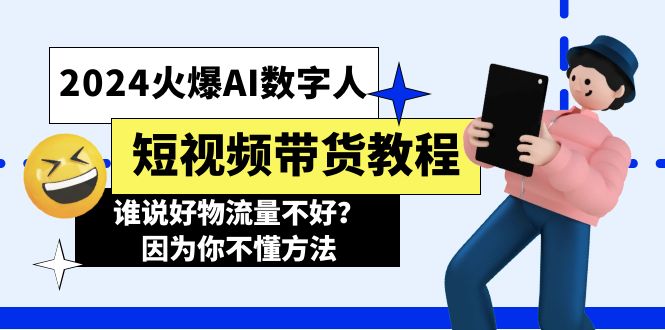 2024火爆AI数字人短视频带货教程，谁说好物流量不好？因为你不懂方法-创业项目网