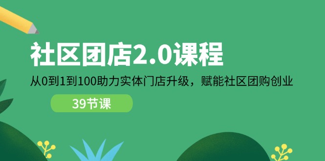 社区团店2.0课程，从0到1到100助力 实体门店升级，赋能 社区团购创业-创业项目网