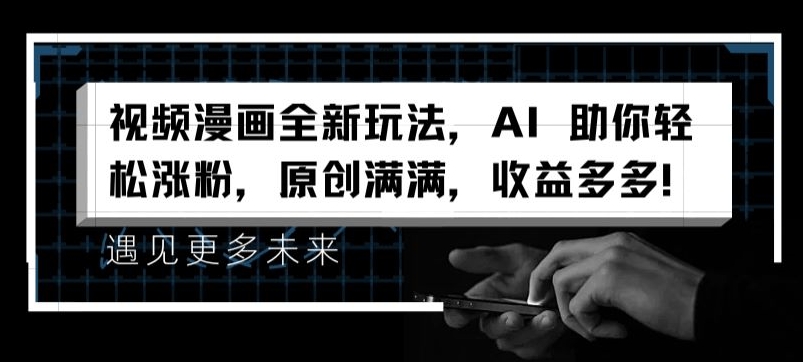 视频漫画全新玩法，AI 助你轻松涨粉，原创满满，收益多多-创业项目网