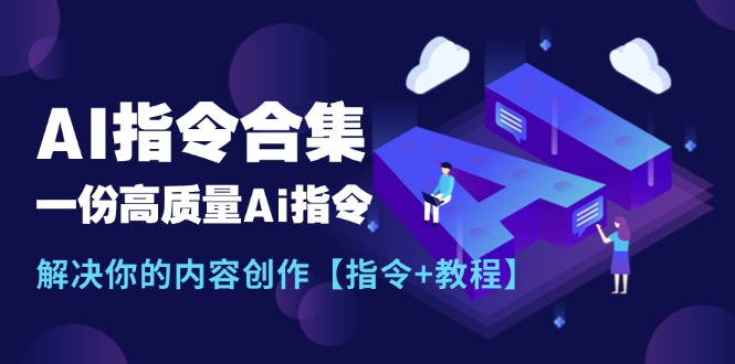 最新AI指令合集，一份高质量Ai指令，解决你的内容创作【指令+教程】-创业项目网