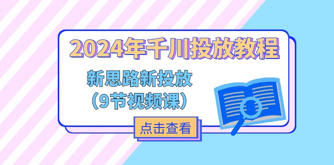 2024年千川投放教程，新思路+新投放（9节视频课）-创业项目网