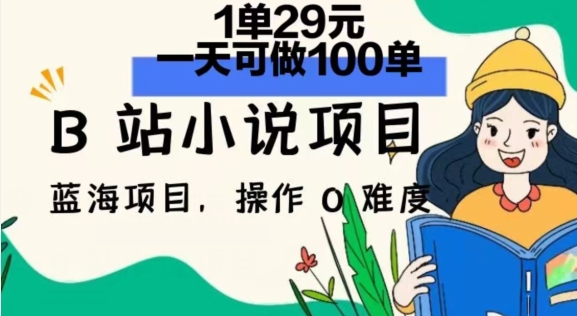 2024年B站小说项目，1单29元，一天100单，小白可做，长久生意-创业项目网