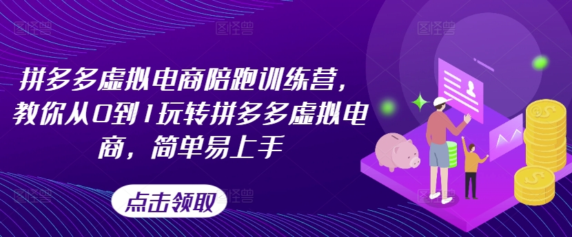 拼多多虚拟电商陪跑训练营，教你从0到1玩转拼多多虚拟电商，简单易上手-创业项目网