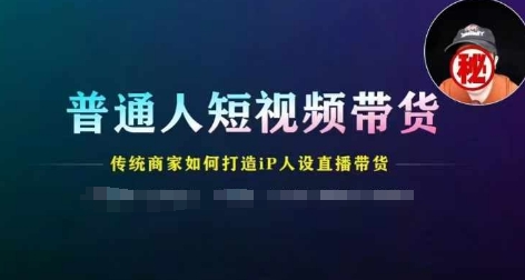 普通人短视频带货，传统商家如何打造IP人设直播带货-创业项目网