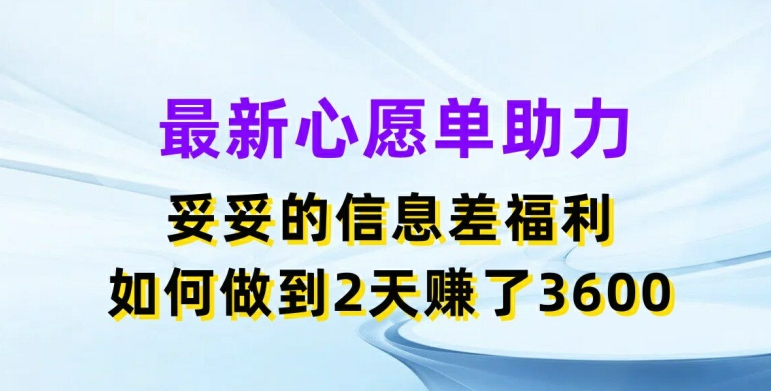 最新心愿单助力，妥妥的信息差福利，两天赚了3.6K-创业项目网