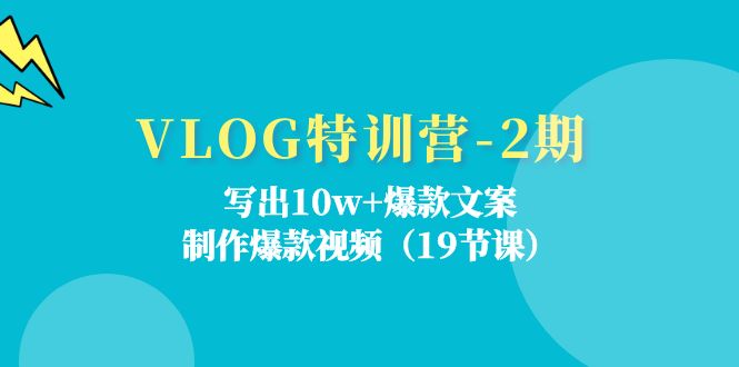 VLOG特训营-2期：写出10w+爆款文案，制作爆款视频（19节课）-创业项目网