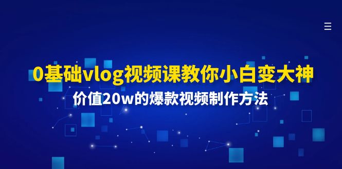 0基础vlog视频课教你小白变大神：价值20w的爆款视频制作方法-创业项目网