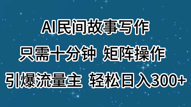 AI民间故事写作，只需十分钟，矩阵操作，引爆流量主，轻松日入300+-创业项目网