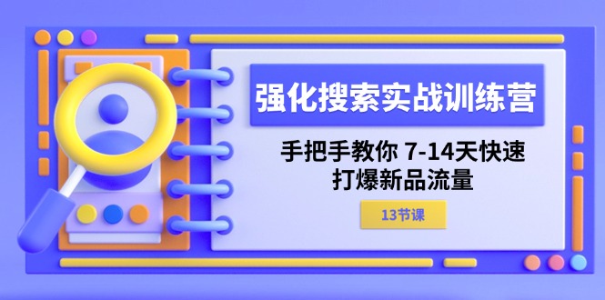 强化搜索实战训练营，手把手教你 7-14天快速-打爆新品流量（13节课）-创业项目网