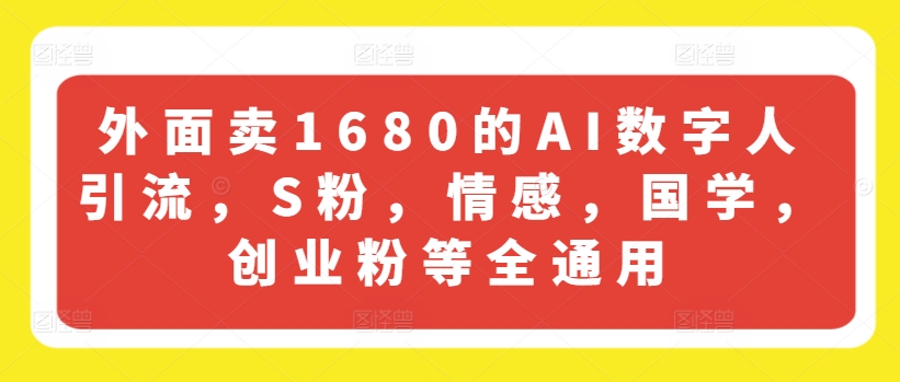 外面卖1680的AI数字人引流，S粉，情感，国学，创业粉等全通用-创业项目网