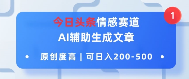 今日头条情感赛道，AI辅助生成文章，原创度高，可日入2张-创业项目网