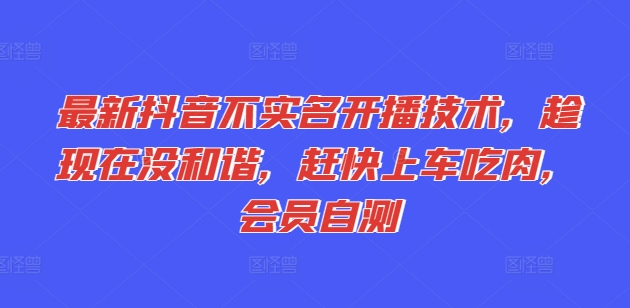 最新抖音不实名开播技术，趁现在没和谐，赶快上车吃肉，会员自测-创业项目网