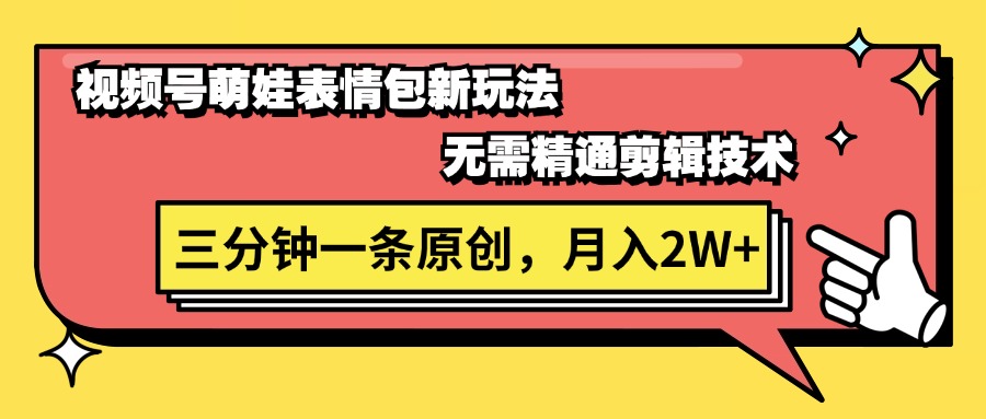 视频号萌娃表情包新玩法，无需精通剪辑，三分钟一条原创视频，月入2W+-创业项目网