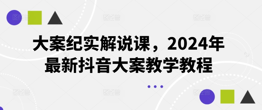 大案纪实解说课，2024年最新抖音大案教学教程-创业项目网