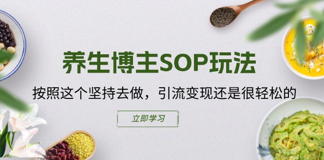 养生博主SOP玩法，按照这个坚持去做，引流变现还是很轻松的-创业项目网