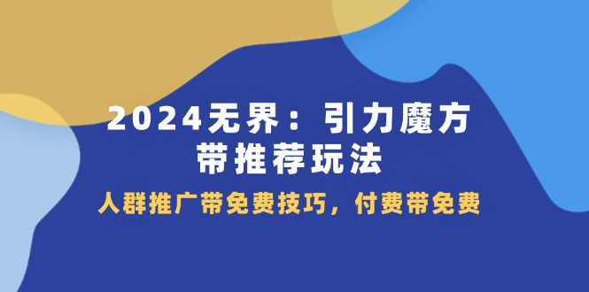 2024无界：引力魔方带推荐玩法，人群推广带免费技巧，付费带免费-创业项目网