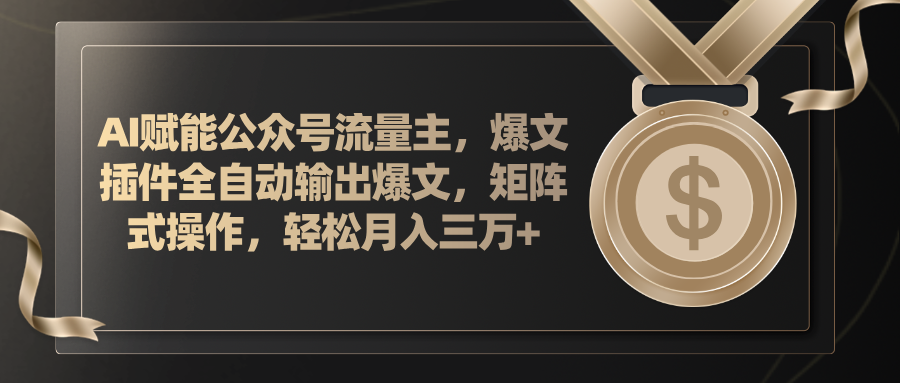 AI赋能公众号流量主，插件输出爆文，矩阵式操作，轻松月入三万+-创业项目网