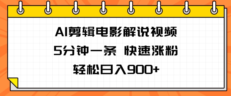 AI剪辑电影解说视频，5分钟一条，快速涨粉，轻松日入900+-创业项目网