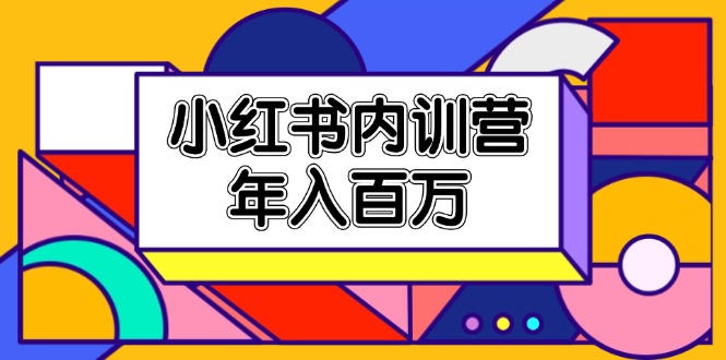 小红书内训营，底层逻辑/定位赛道/账号包装/内容策划/爆款创作/年入百万-创业项目网