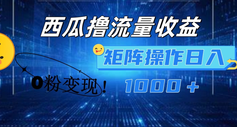 西瓜视频撸流量，简单上手，0粉变现矩阵操作，日入1000+-创业项目网