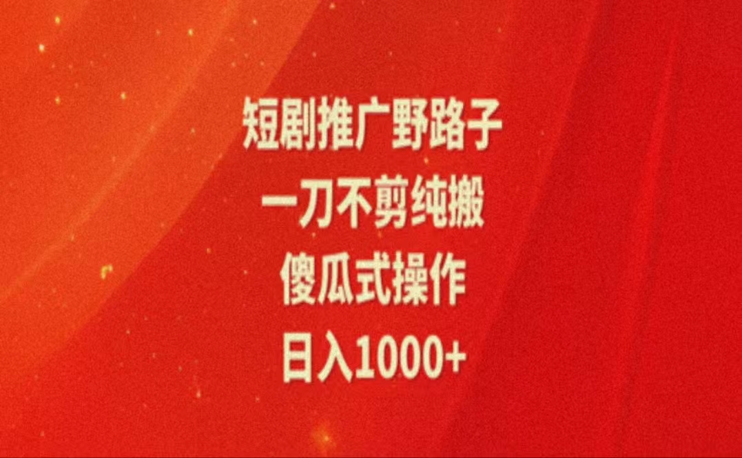 暑假风口项目，短剧推广全新玩法，一刀不剪纯搬运，轻松日入1000+-创业项目网