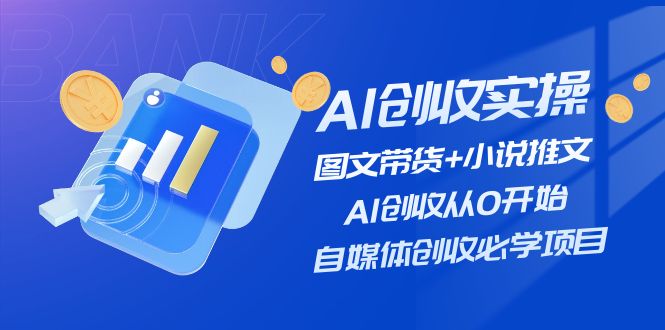 AI创收实操—图文带货+小说推文，AI创收从0开始，自媒体创收必学项目-创业项目网