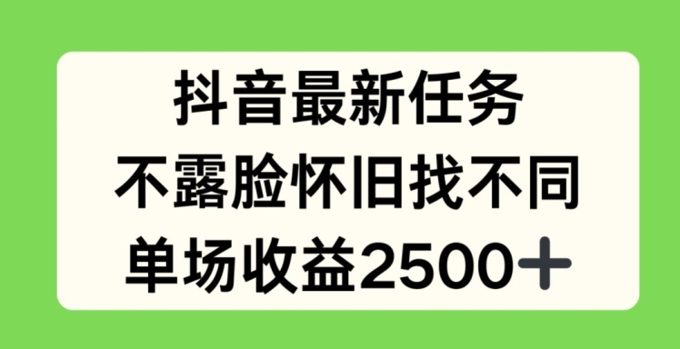 抖音最新任务，不露脸怀旧找不同，单场收益2.5k-创业项目网