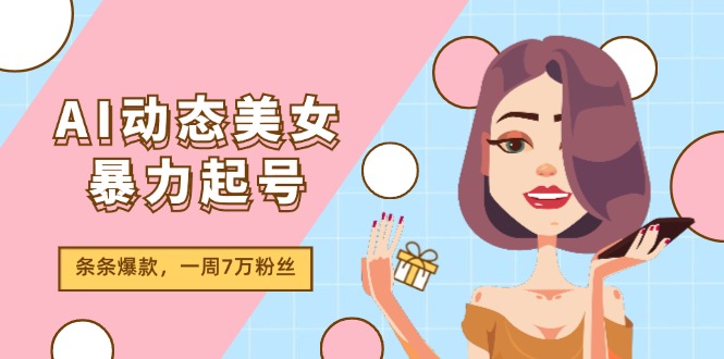 AI动态美女暴力起号2.0，新赛道原创作品，条条爆款，一周7万粉丝-创业项目网