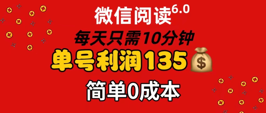 微信阅读6.0，每日10分钟，单号利润135，可批量放大操作，简单0成本-创业项目网